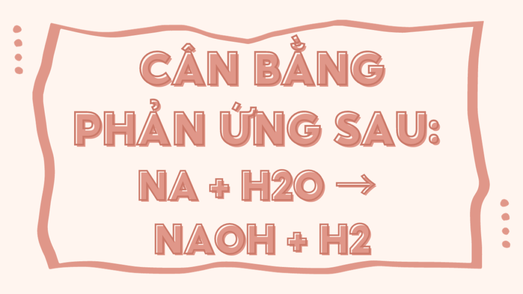 Na và NaOH: Khám Phá Tính Chất và Ứng Dụng Cùng Luyendich.com